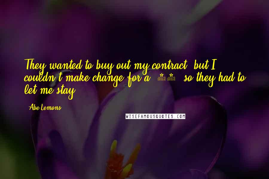 Abe Lemons Quotes: They wanted to buy out my contract, but I couldn't make change for a $20, so they had to let me stay.