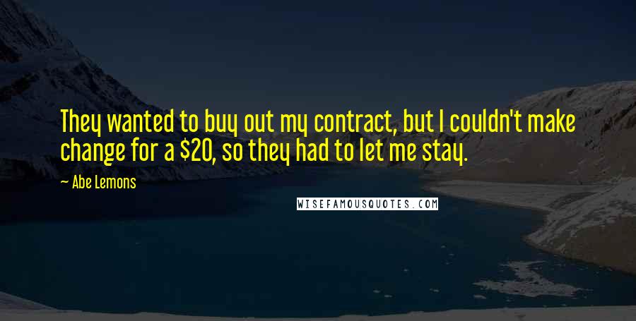 Abe Lemons Quotes: They wanted to buy out my contract, but I couldn't make change for a $20, so they had to let me stay.