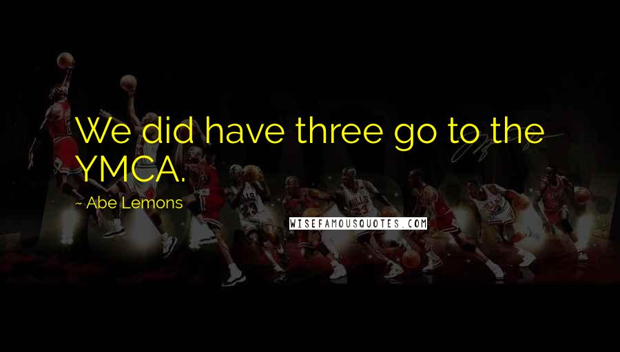 Abe Lemons Quotes: We did have three go to the YMCA.