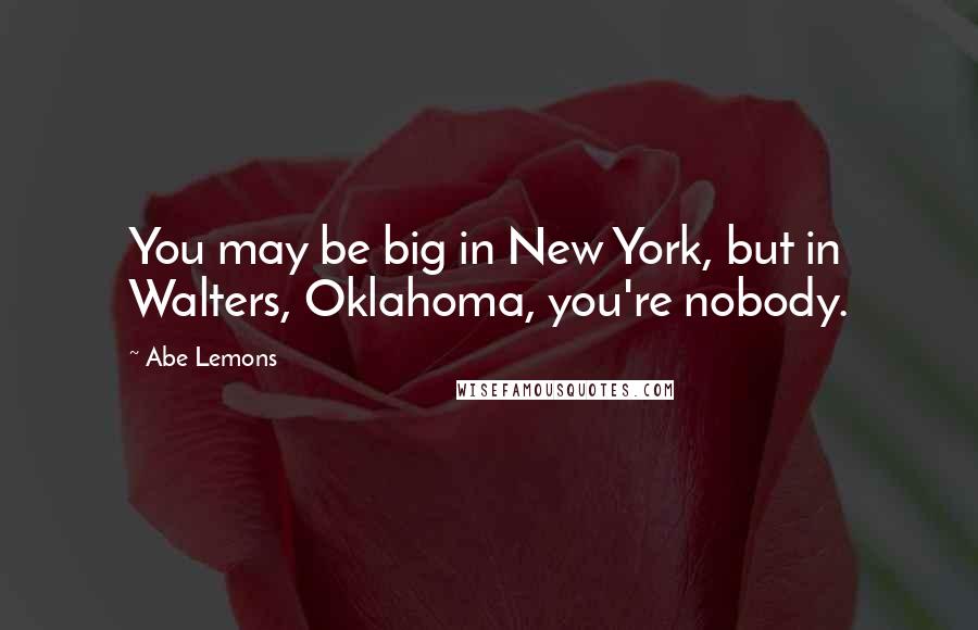 Abe Lemons Quotes: You may be big in New York, but in Walters, Oklahoma, you're nobody.