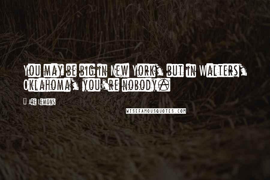 Abe Lemons Quotes: You may be big in New York, but in Walters, Oklahoma, you're nobody.