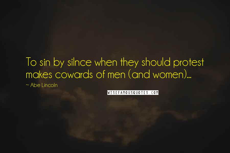 Abe Lincoln Quotes: To sin by silnce when they should protest makes cowards of men (and women)...