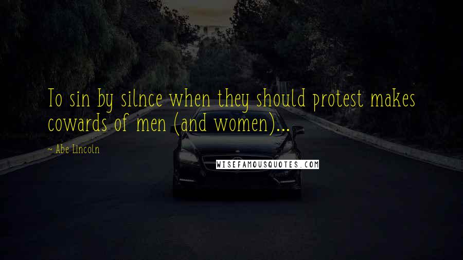 Abe Lincoln Quotes: To sin by silnce when they should protest makes cowards of men (and women)...