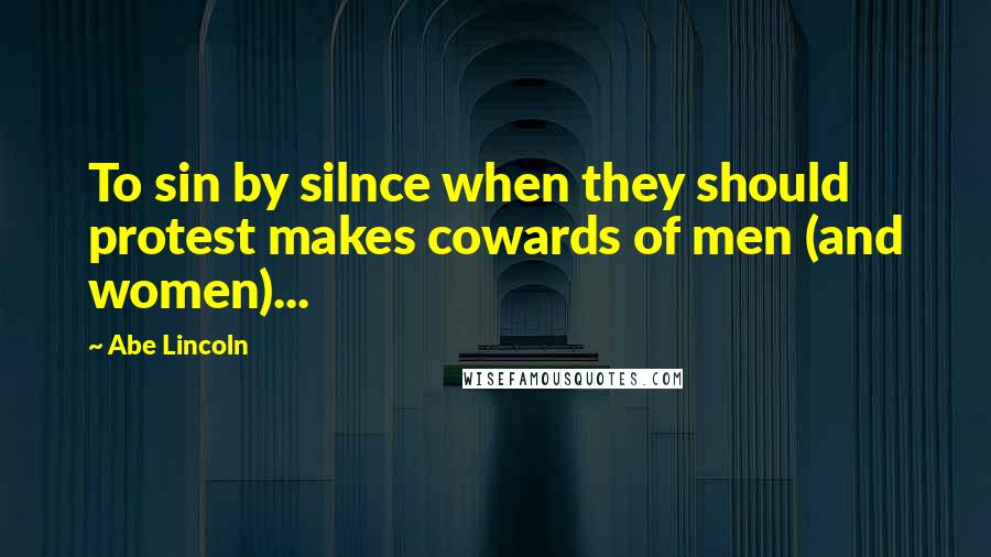 Abe Lincoln Quotes: To sin by silnce when they should protest makes cowards of men (and women)...