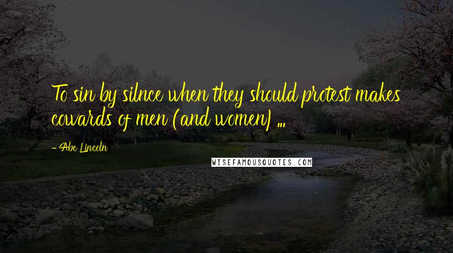 Abe Lincoln Quotes: To sin by silnce when they should protest makes cowards of men (and women)...