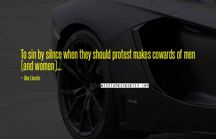 Abe Lincoln Quotes: To sin by silnce when they should protest makes cowards of men (and women)...