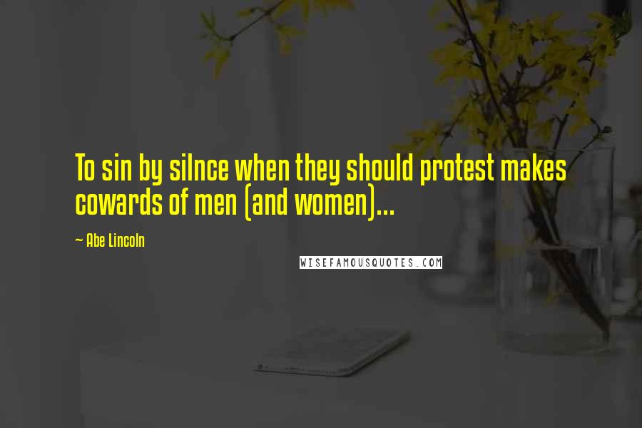 Abe Lincoln Quotes: To sin by silnce when they should protest makes cowards of men (and women)...