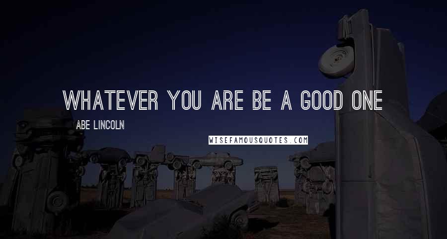 Abe Lincoln Quotes: Whatever you are be a good one