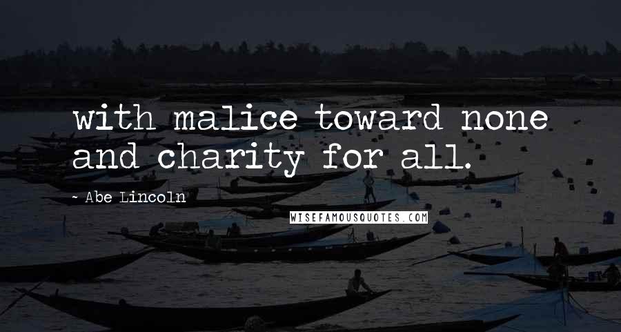 Abe Lincoln Quotes: with malice toward none and charity for all.