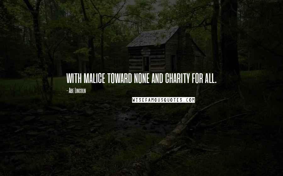 Abe Lincoln Quotes: with malice toward none and charity for all.