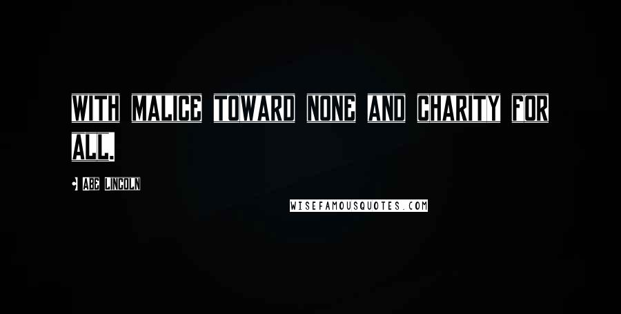 Abe Lincoln Quotes: with malice toward none and charity for all.