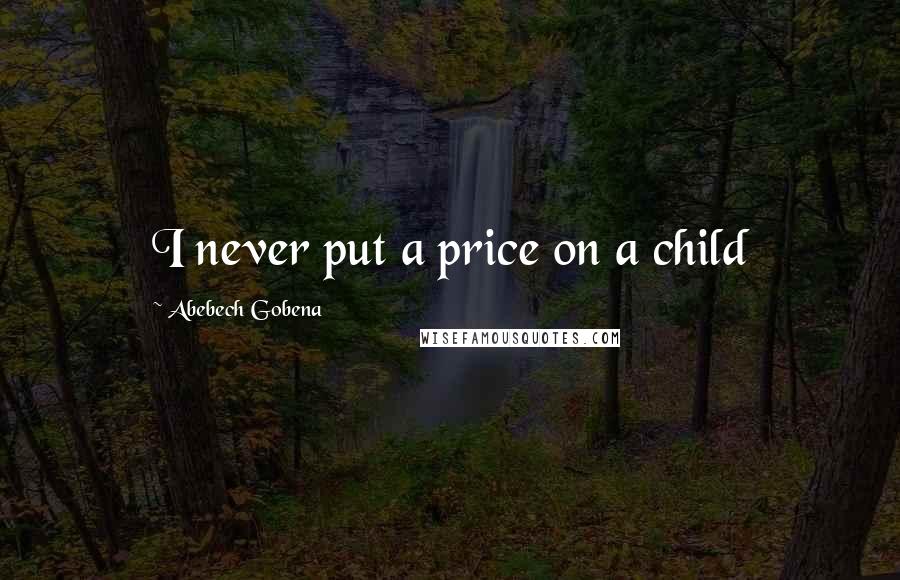 Abebech Gobena Quotes: I never put a price on a child