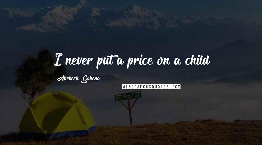 Abebech Gobena Quotes: I never put a price on a child