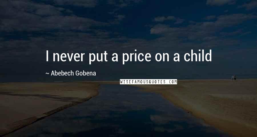 Abebech Gobena Quotes: I never put a price on a child