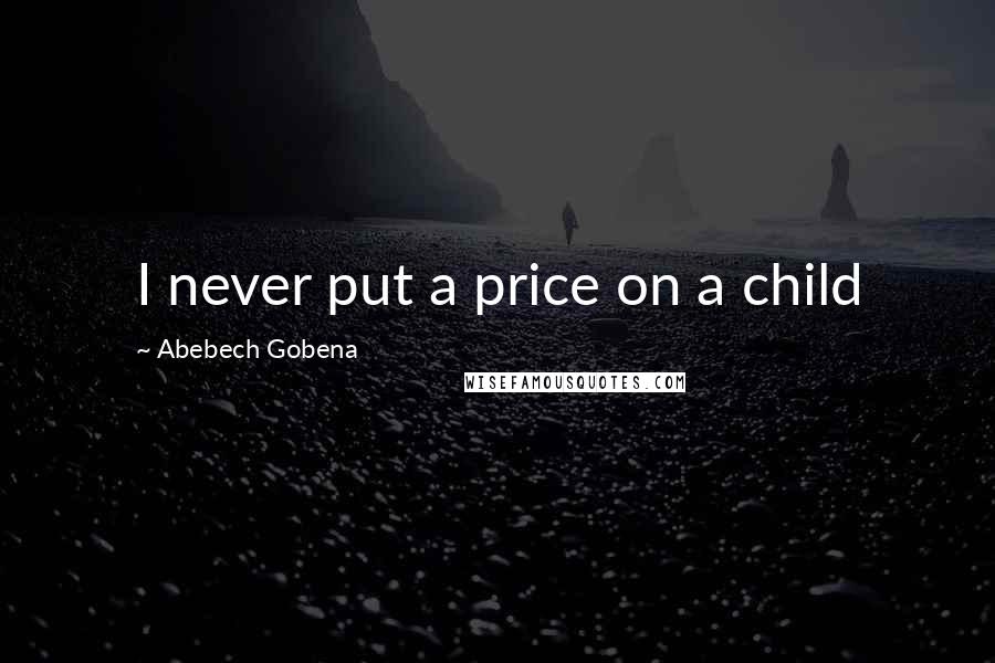 Abebech Gobena Quotes: I never put a price on a child