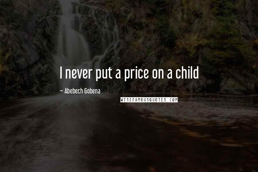 Abebech Gobena Quotes: I never put a price on a child