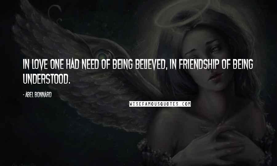 Abel Bonnard Quotes: In love one had need of being believed, in friendship of being understood.