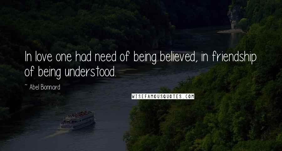 Abel Bonnard Quotes: In love one had need of being believed, in friendship of being understood.