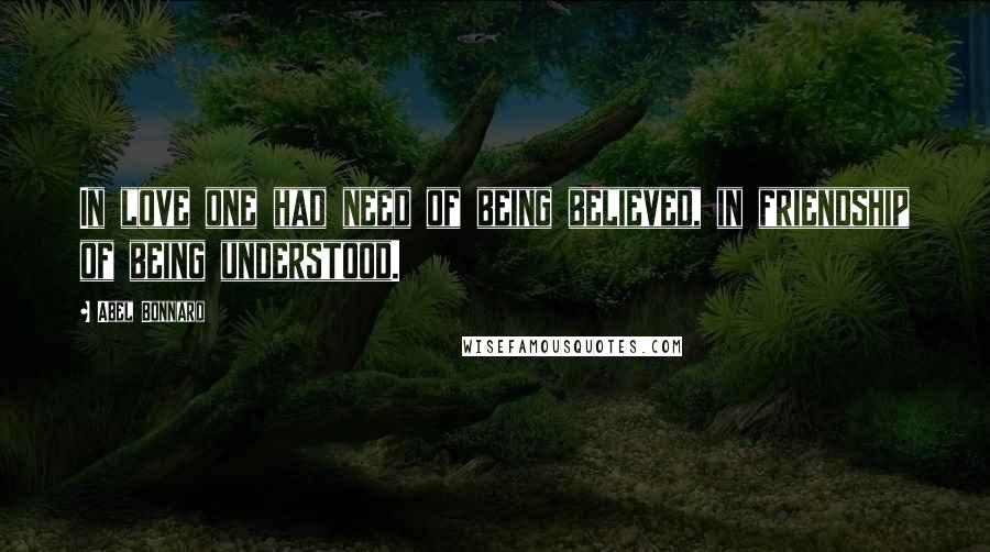 Abel Bonnard Quotes: In love one had need of being believed, in friendship of being understood.