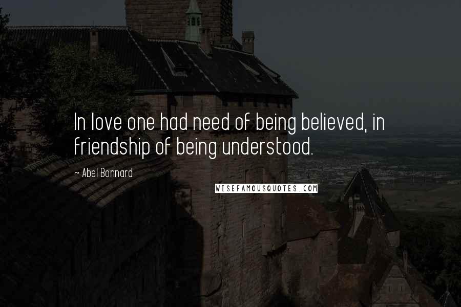 Abel Bonnard Quotes: In love one had need of being believed, in friendship of being understood.