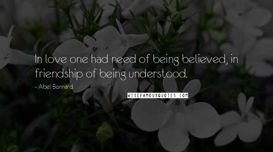 Abel Bonnard Quotes: In love one had need of being believed, in friendship of being understood.