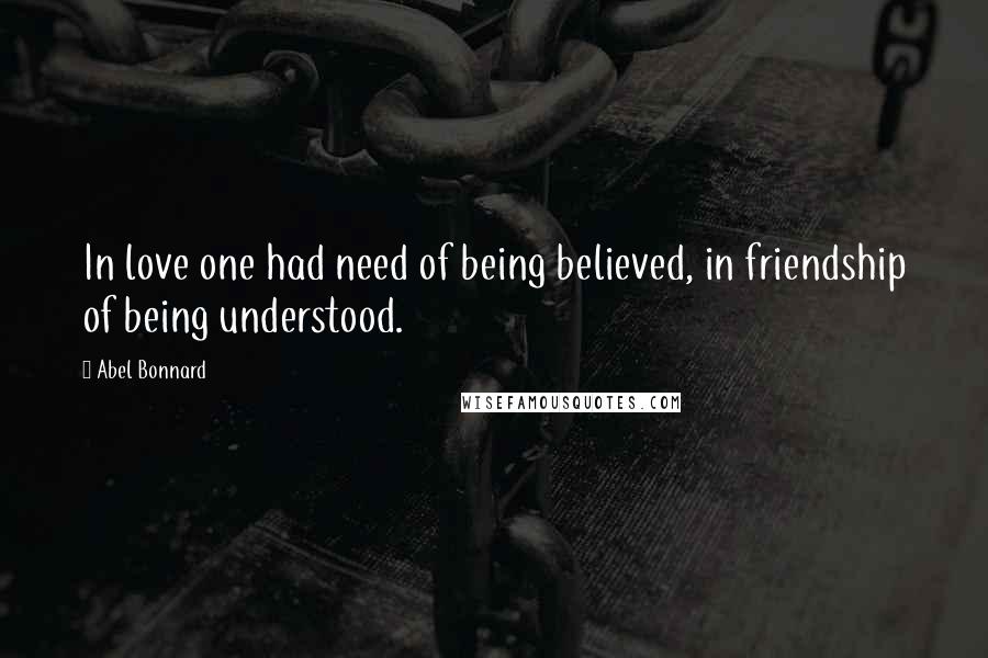 Abel Bonnard Quotes: In love one had need of being believed, in friendship of being understood.