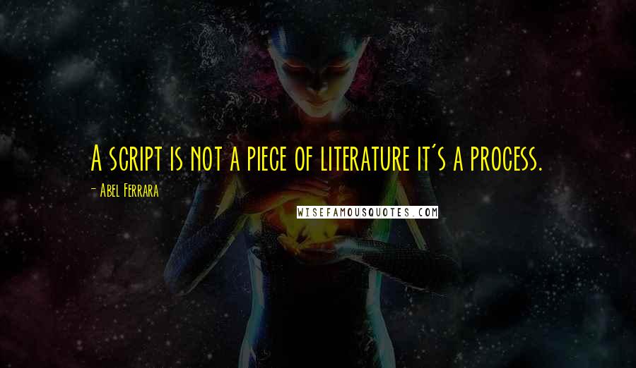 Abel Ferrara Quotes: A script is not a piece of literature it's a process.