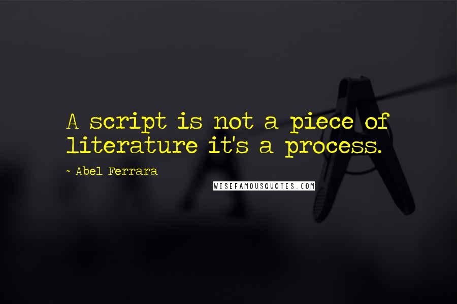 Abel Ferrara Quotes: A script is not a piece of literature it's a process.