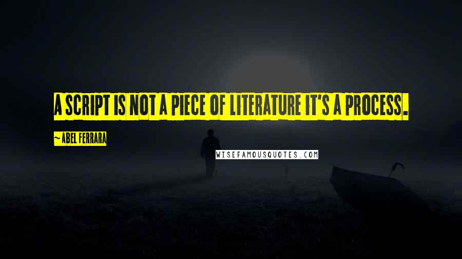 Abel Ferrara Quotes: A script is not a piece of literature it's a process.