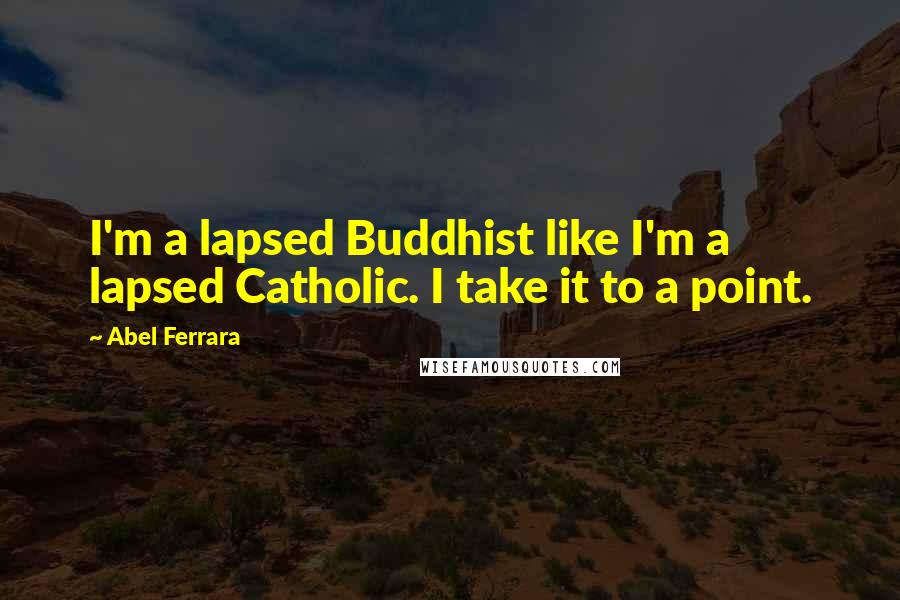 Abel Ferrara Quotes: I'm a lapsed Buddhist like I'm a lapsed Catholic. I take it to a point.