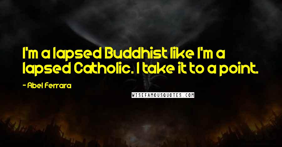 Abel Ferrara Quotes: I'm a lapsed Buddhist like I'm a lapsed Catholic. I take it to a point.