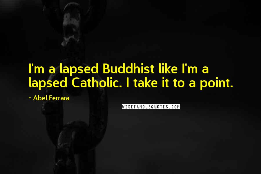 Abel Ferrara Quotes: I'm a lapsed Buddhist like I'm a lapsed Catholic. I take it to a point.