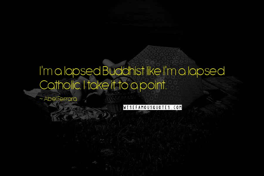 Abel Ferrara Quotes: I'm a lapsed Buddhist like I'm a lapsed Catholic. I take it to a point.