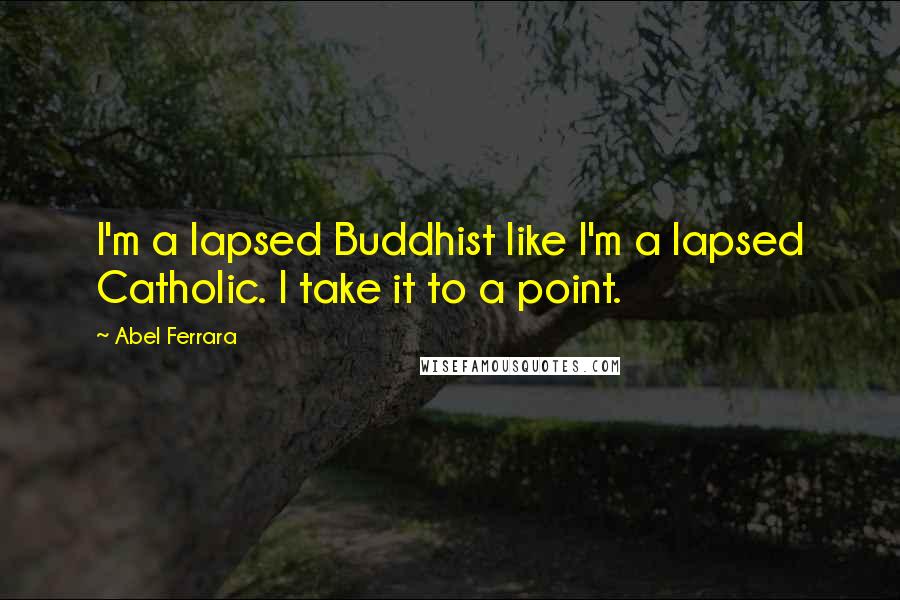 Abel Ferrara Quotes: I'm a lapsed Buddhist like I'm a lapsed Catholic. I take it to a point.