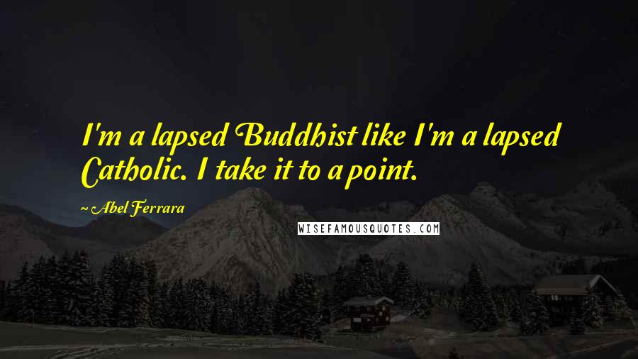 Abel Ferrara Quotes: I'm a lapsed Buddhist like I'm a lapsed Catholic. I take it to a point.