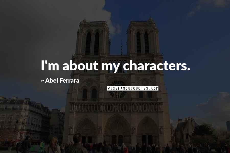 Abel Ferrara Quotes: I'm about my characters.
