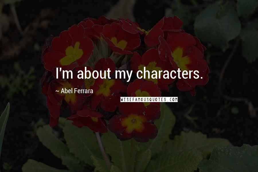 Abel Ferrara Quotes: I'm about my characters.