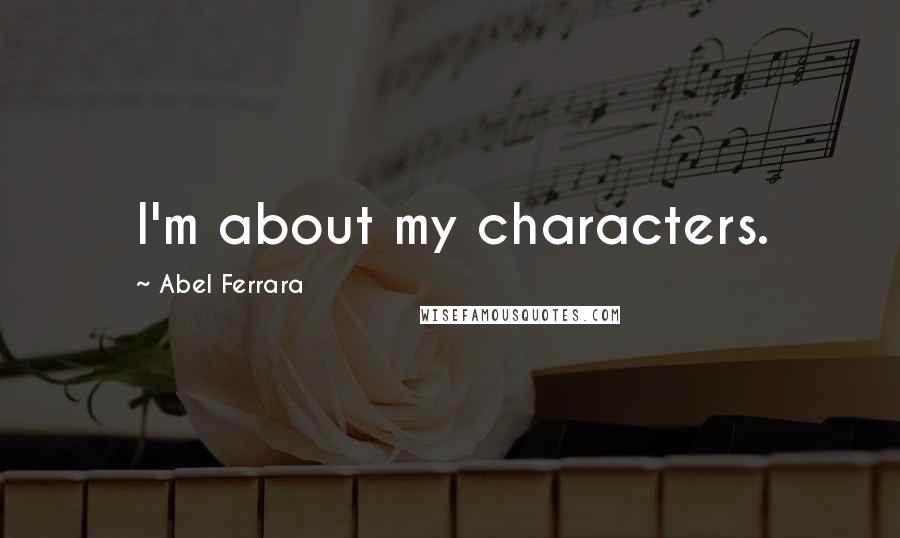 Abel Ferrara Quotes: I'm about my characters.