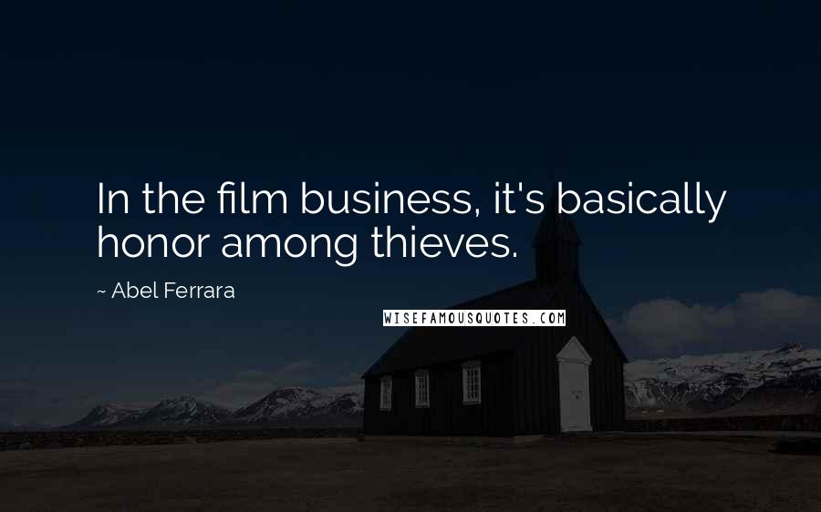 Abel Ferrara Quotes: In the film business, it's basically honor among thieves.