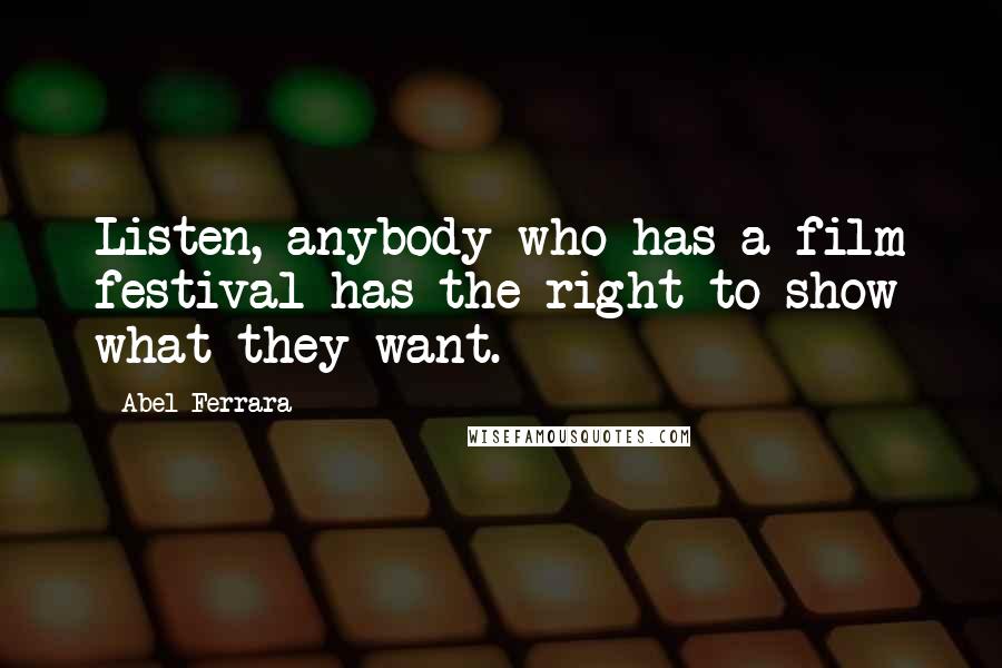 Abel Ferrara Quotes: Listen, anybody who has a film festival has the right to show what they want.