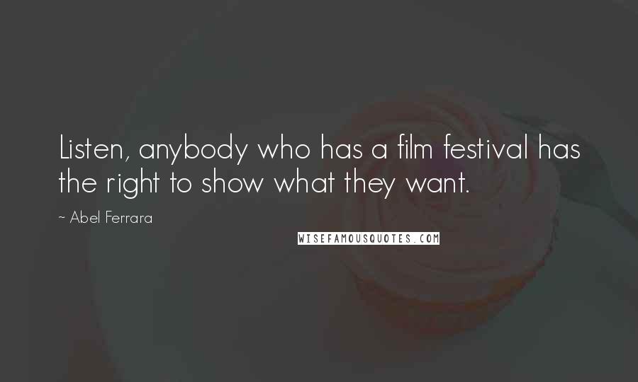 Abel Ferrara Quotes: Listen, anybody who has a film festival has the right to show what they want.