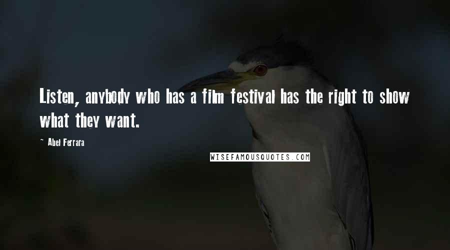 Abel Ferrara Quotes: Listen, anybody who has a film festival has the right to show what they want.