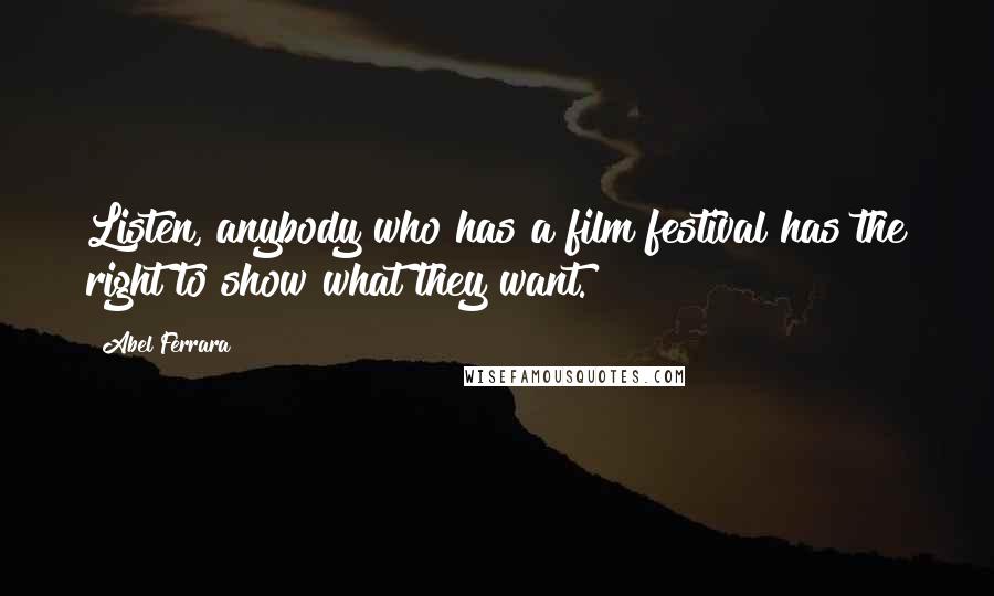 Abel Ferrara Quotes: Listen, anybody who has a film festival has the right to show what they want.