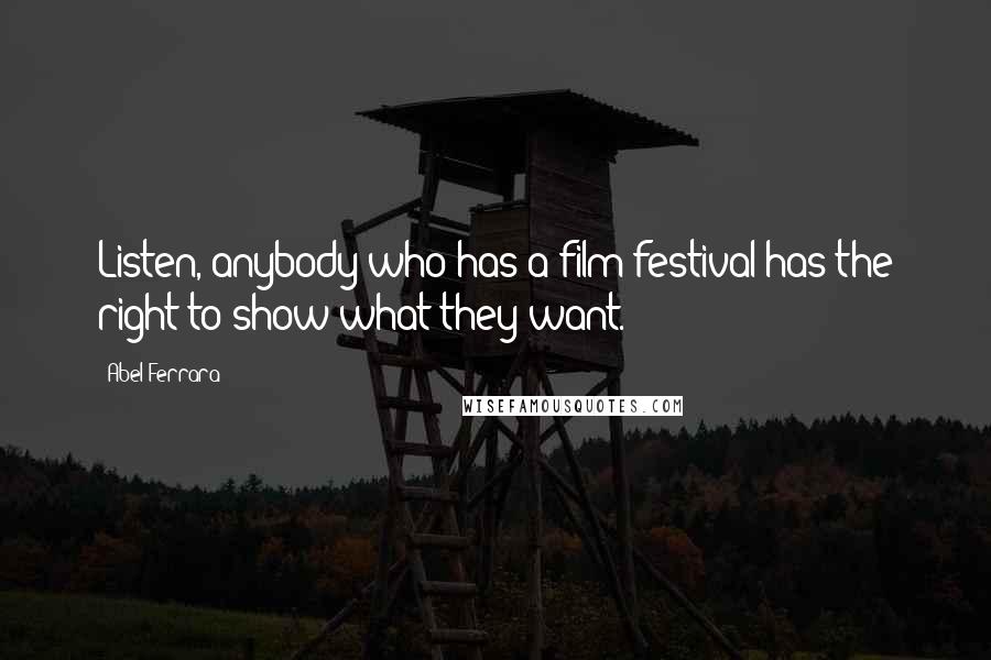 Abel Ferrara Quotes: Listen, anybody who has a film festival has the right to show what they want.