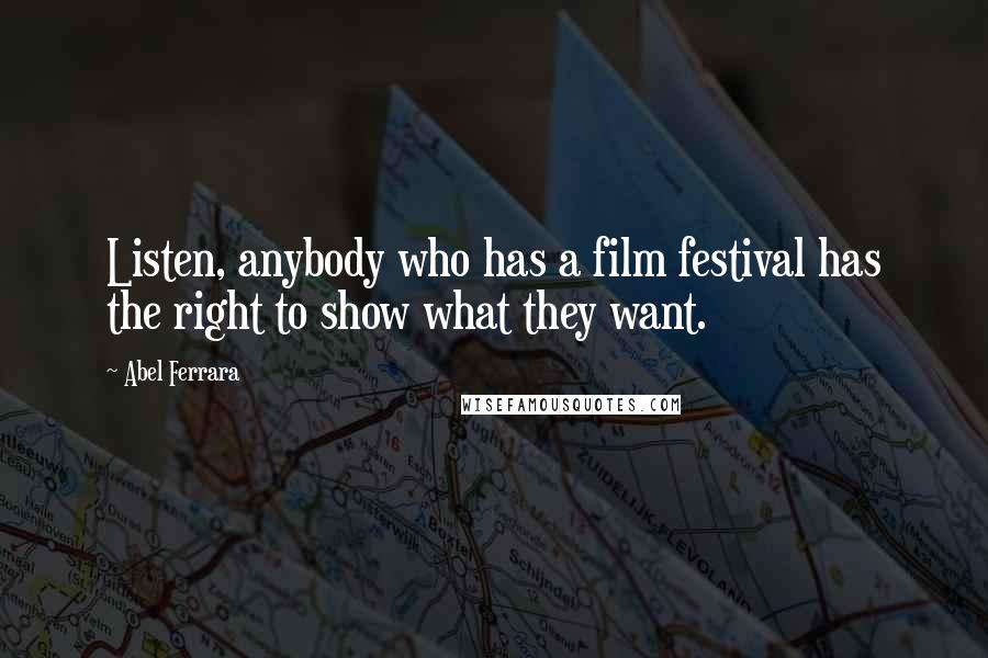 Abel Ferrara Quotes: Listen, anybody who has a film festival has the right to show what they want.