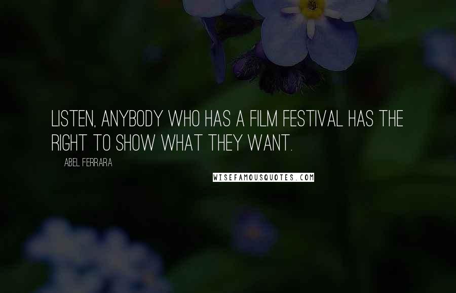 Abel Ferrara Quotes: Listen, anybody who has a film festival has the right to show what they want.