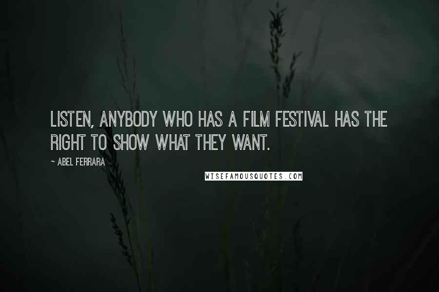 Abel Ferrara Quotes: Listen, anybody who has a film festival has the right to show what they want.