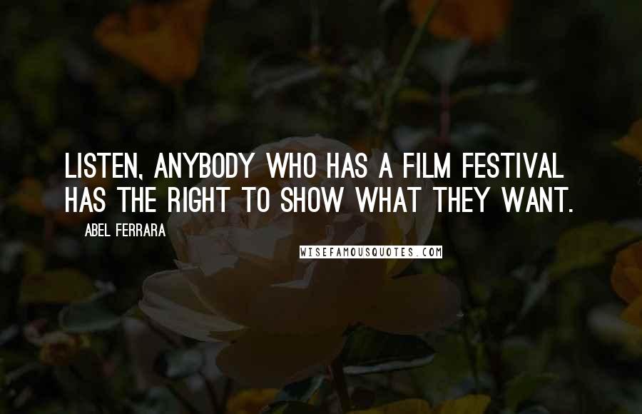 Abel Ferrara Quotes: Listen, anybody who has a film festival has the right to show what they want.