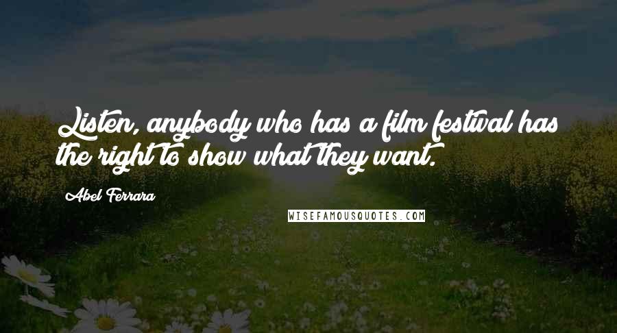 Abel Ferrara Quotes: Listen, anybody who has a film festival has the right to show what they want.