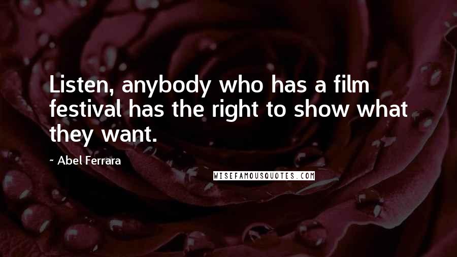 Abel Ferrara Quotes: Listen, anybody who has a film festival has the right to show what they want.